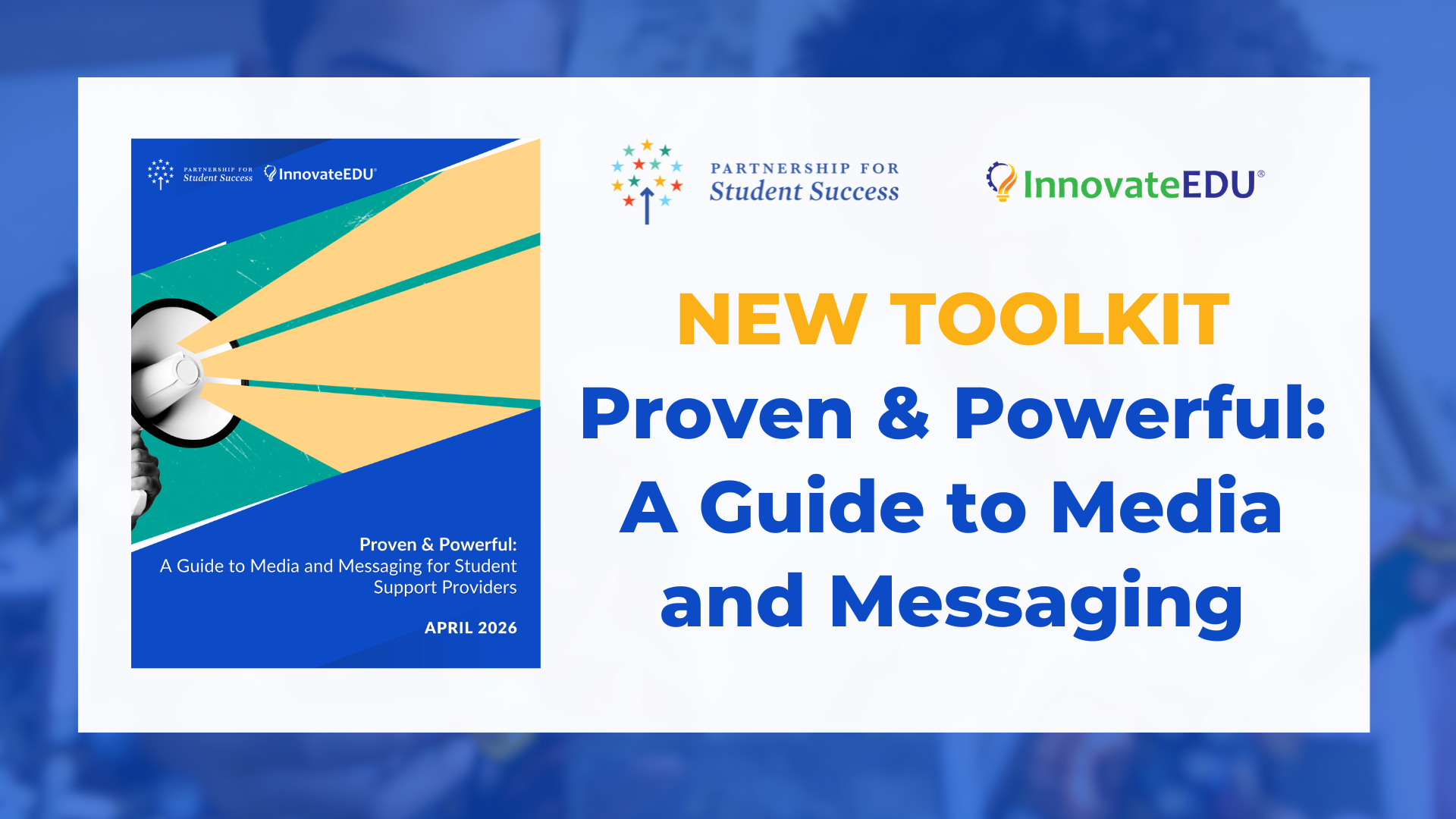 A white and blue graphic for the Partnership for Student Success and InnovateEDU announcing a NEW TOOLKIT titled Proven and Powerful: A Guide to Media and Messaging. The Partnership for Student Success logo and InnovateEDU logo are centered at the top. On the left, a preview of the toolkit cover shows a hand holding a megaphone against a blue and yellow background with the text Proven and Powerful: A Guide to Media and Messaging for Student Support Providers dated APRIL 2026. The background of the entire graphic features a blurred image of people in a classroom or workspace.
