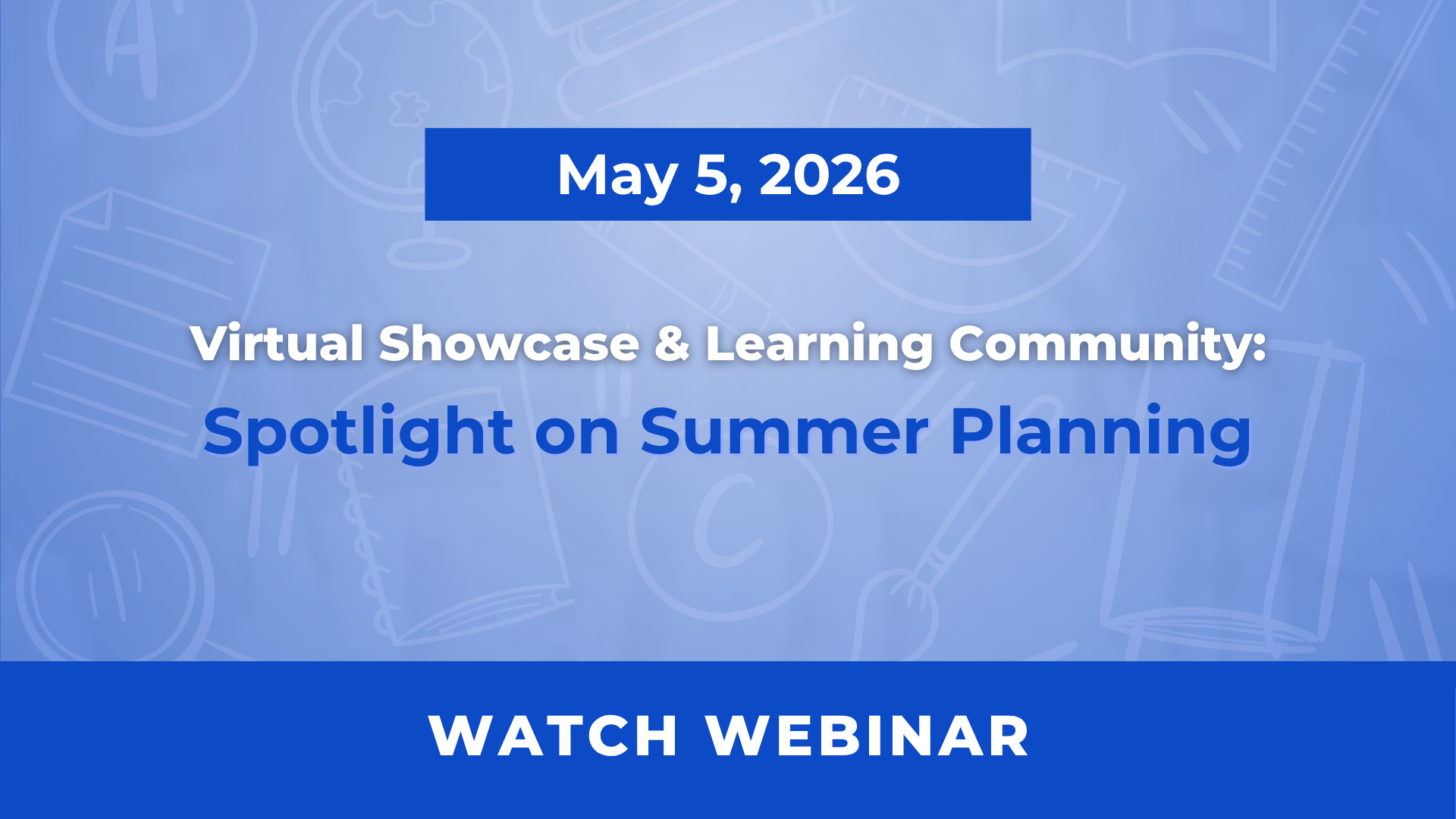 A light blue graphic for a Virtual Showcase and Learning Community titled Spotlight on Summer Planning. The date May 5 2026 is displayed in a dark blue box at the top. The background features subtle line drawings of school related icons like a globe and a notebook. A dark blue banner at the bottom contains the text WATCH WEBINAR in bold white letters.